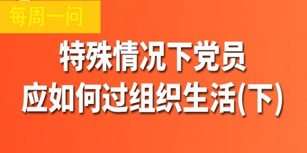 特殊情況下黨員應如何過組織生活？（下）