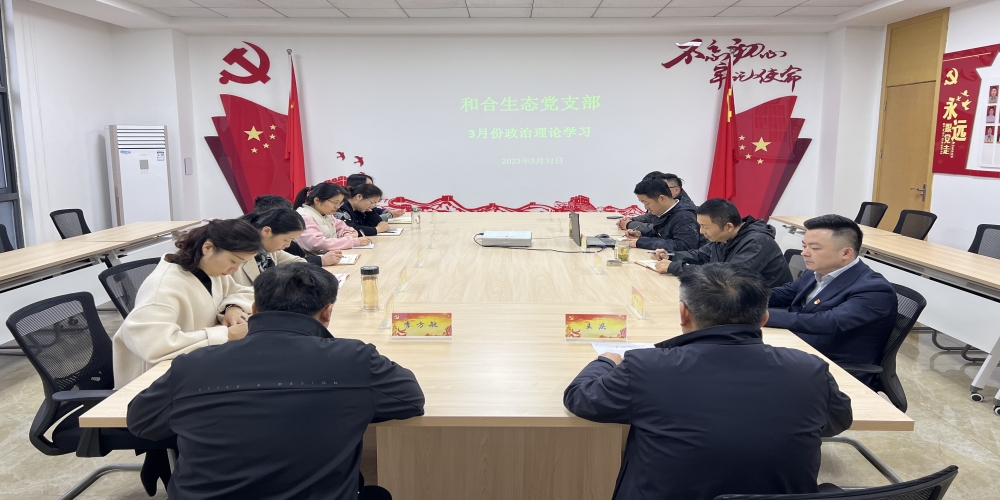 和合生態(tài)黨支部組織開展3月份政治理論學(xué)習(xí)