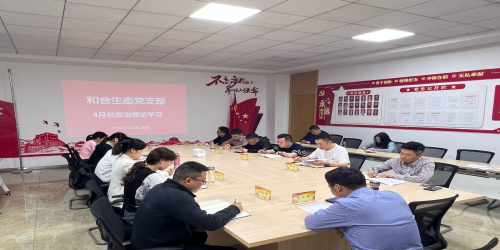 和合生態(tài)黨支部組織開展4月份政治理論學(xué)習(xí)