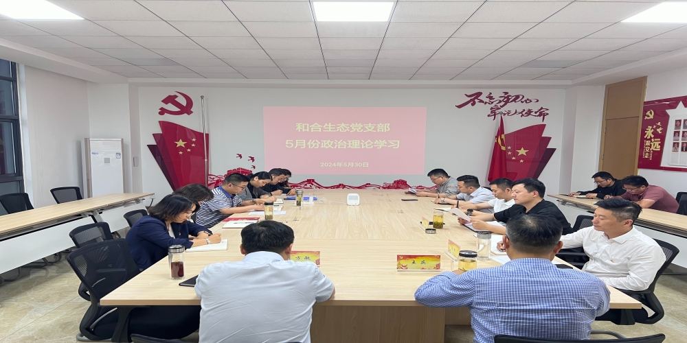 和合生態(tài)黨支部組織開展5月份政治理論學(xué)習(xí)